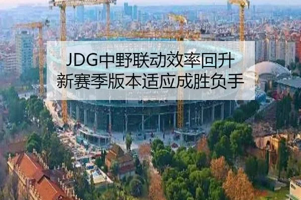 JDG中野联动效率回升 新赛季版本适应成胜负手